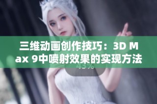 三维动画创作技巧：3D Max 9中喷射效果的实现方法