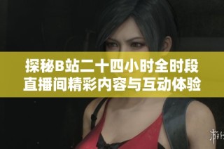 探秘B站二十四小时全时段直播间精彩内容与互动体验