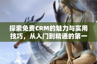 探索免费CRM的魅力与实用技巧，从入门到精通的第一集