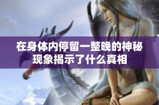 在身体内停留一整晚的神秘现象揭示了什么真相
