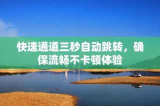 快速通道三秒自动跳转，确保流畅不卡顿体验