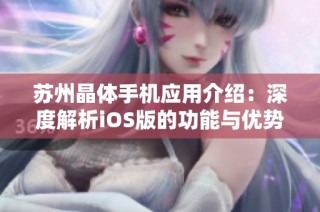 苏州晶体手机应用介绍：深度解析iOS版的功能与优势