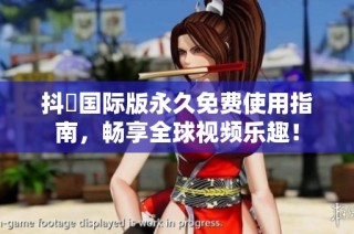 抖抈国际版永久免费使用指南，畅享全球视频乐趣！