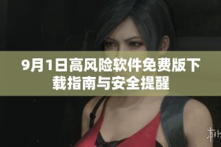 9月1日高风险软件免费版下载指南与安全提醒