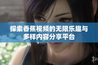 探索香蕉视频的无限乐趣与多样内容分享平台