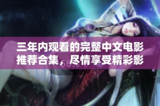 三年内观看的完整中文电影推荐合集，尽情享受精彩影片