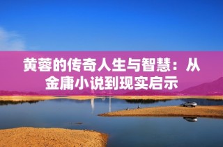 黄蓉的传奇人生与智慧：从金庸小说到现实启示