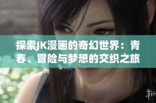探索JK漫画的奇幻世界：青春、冒险与梦想的交织之旅