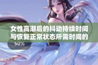 女性高潮后的抖动持续时间与恢复正常状态所需时间的探讨