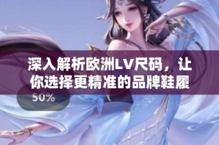 深入解析欧洲LV尺码，让你选择更精准的品牌鞋履