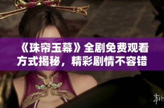 《珠帘玉幕》全剧免费观看方式揭秘，精彩剧情不容错过