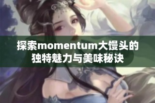 探索momentum大馒头的独特魅力与美味秘诀