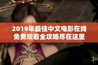 2019年最佳中文电影在线免费观看全攻略尽在这里