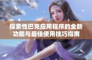 探索性巴克应用程序的全新功能与最佳使用技巧指南