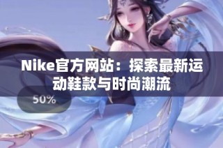 Nike官方网站：探索最新运动鞋款与时尚潮流