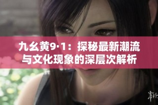 九幺黄9·1：探秘最新潮流与文化现象的深层次解析