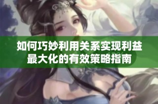 如何巧妙利用关系实现利益最大化的有效策略指南