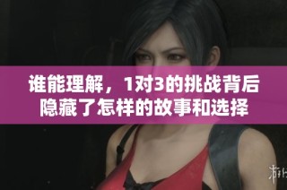 谁能理解，1对3的挑战背后隐藏了怎样的故事和选择