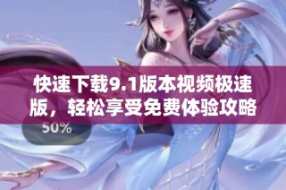 快速下载9.1版本视频极速版，轻松享受免费体验攻略