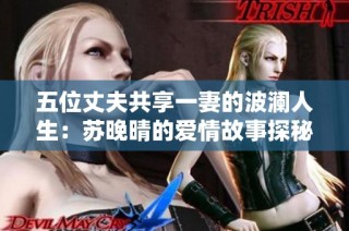 五位丈夫共享一妻的波澜人生：苏晚晴的爱情故事探秘