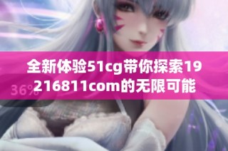 全新体验51cg带你探索19216811com的无限可能