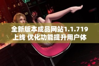 全新版本成品网站1.1.719上线 优化功能提升用户体验