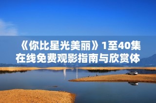 《你比星光美丽》1至40集在线免费观影指南与欣赏体验