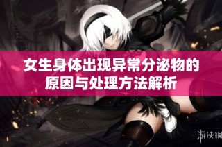女生身体出现异常分泌物的原因与处理方法解析