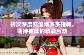 初次深度交流请多多指教，期待彼此的精彩互动