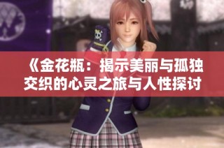 《金花瓶：揭示美丽与孤独交织的心灵之旅与人性探讨》