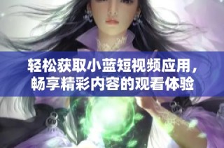 轻松获取小蓝短视频应用，畅享精彩内容的观看体验