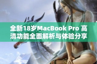 全新18岁MacBook Pro 高清功能全面解析与体验分享