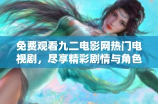 免费观看九二电影网热门电视剧，尽享精彩剧情与角色魅力