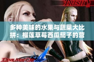 多种美味的水果与蔬菜大比拼：榴莲草莓西瓜茄子的营养揭秘