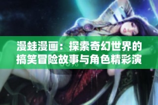 漫蛙漫画：探索奇幻世界的搞笑冒险故事与角色精彩演绎