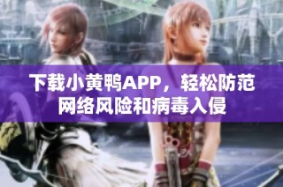 下载小黄鸭APP，轻松防范网络风险和病毒入侵