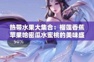 热带水果大集合：榴莲香蕉苹果哈密瓜水蜜桃的美味盛宴