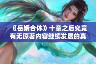 《岳婿合体》十章之后究竟有无原著内容继续发展的真相揭秘