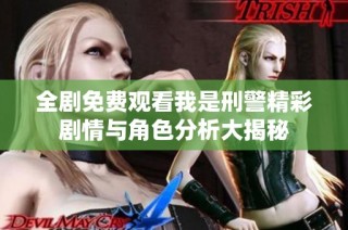 全剧免费观看我是刑警精彩剧情与角色分析大揭秘