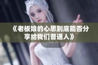《老板娘的心思到底能否分享给我们普通人》