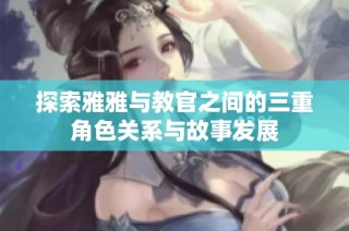 探索雅雅与教官之间的三重角色关系与故事发展