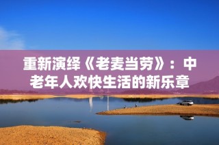 重新演绎《老麦当劳》：中老年人欢快生活的新乐章