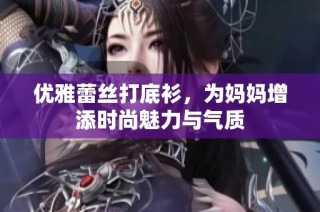 优雅蕾丝打底衫，为妈妈增添时尚魅力与气质