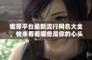 蜜芽平台最新流行网名大全，快来看看哪些是你的心头好