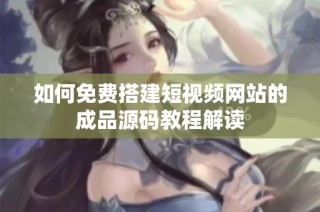 如何免费搭建短视频网站的成品源码教程解读