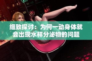 细致探讨：为何一动身体就会出现水样分泌物的问题
