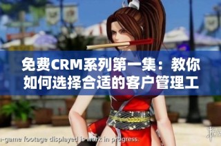 免费CRM系列第一集：教你如何选择合适的客户管理工具