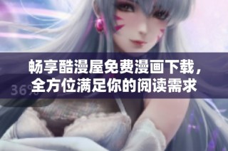畅享酷漫屋免费漫画下载，全方位满足你的阅读需求