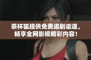 茶杯狐提供免费追剧渠道，畅享全网影视精彩内容！