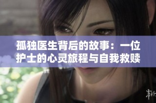 孤独医生背后的故事：一位护士的心灵旅程与自我救赎